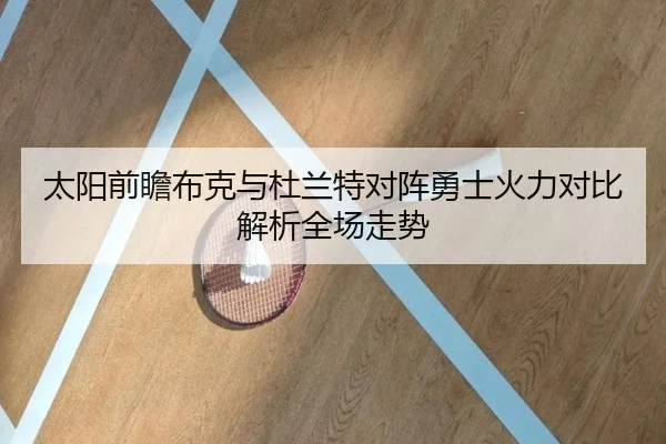 太阳前瞻布克与杜兰特对阵勇士火力对比解析全场走势