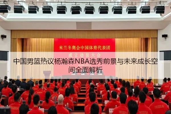 中国男篮热议杨瀚森NBA选秀前景与未来成长空间全面解析