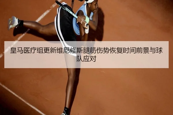 皇马医疗组更新维尼修斯腿筋伤势恢复时间前景与球队应对