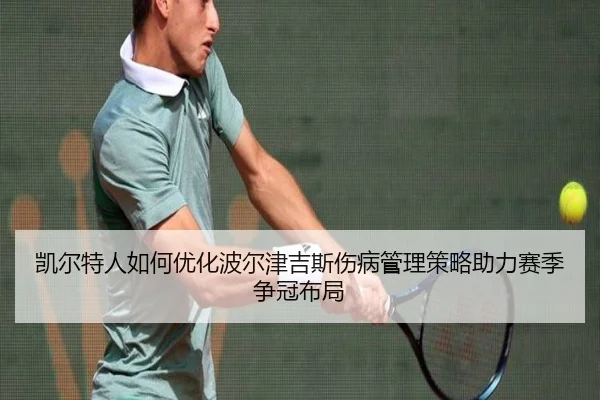 凯尔特人如何优化波尔津吉斯伤病管理策略助力赛季争冠布局
