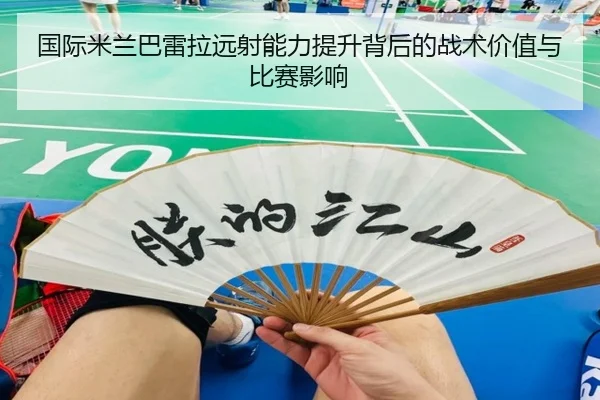 国际米兰巴雷拉远射能力提升背后的战术价值与比赛影响