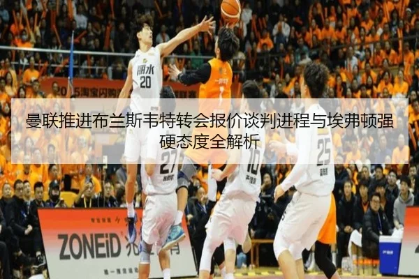 曼联推进布兰斯韦特转会报价谈判进程与埃弗顿强硬态度全解析