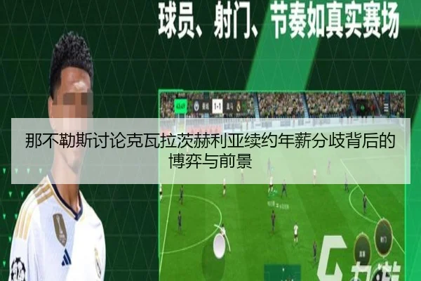 那不勒斯讨论克瓦拉茨赫利亚续约年薪分歧背后的博弈与前景