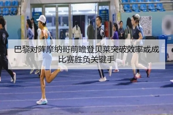 巴黎对阵摩纳哥前瞻登贝莱突破效率或成比赛胜负关键手